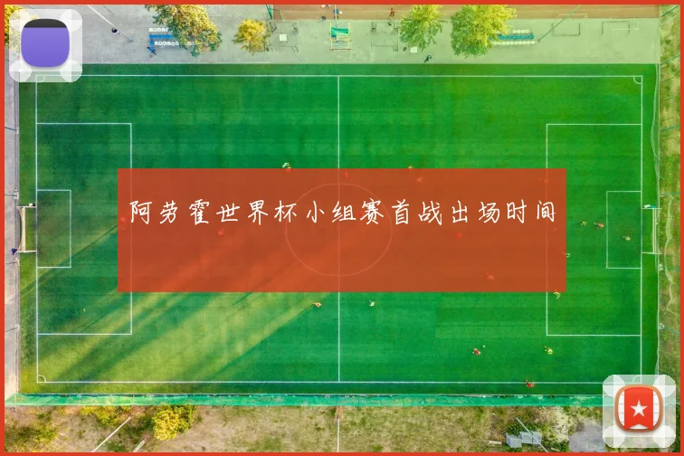 阿劳霍世界杯小组赛首战出场时间