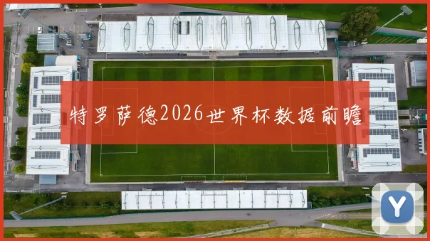 特罗萨德2026世界杯数据前瞻