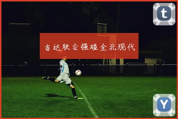 吉达联合强碰全北现代