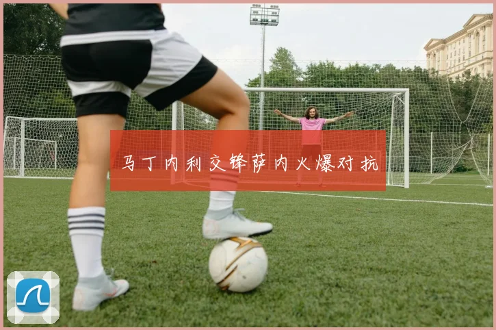 马丁内利交锋萨内火爆对抗