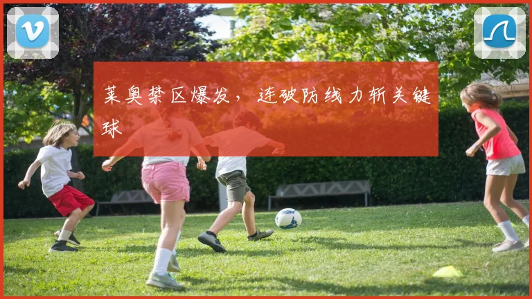 莱奥禁区爆发，连破防线力斩关键球