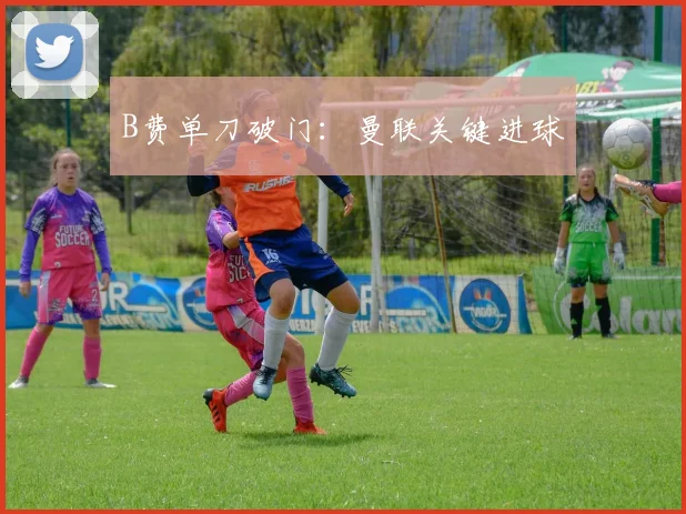 B费单刀破门：曼联关键进球