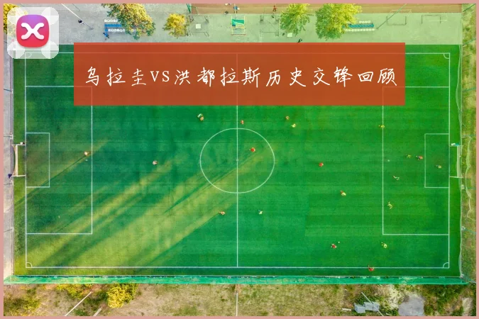 乌拉圭vs洪都拉斯历史交锋回顾