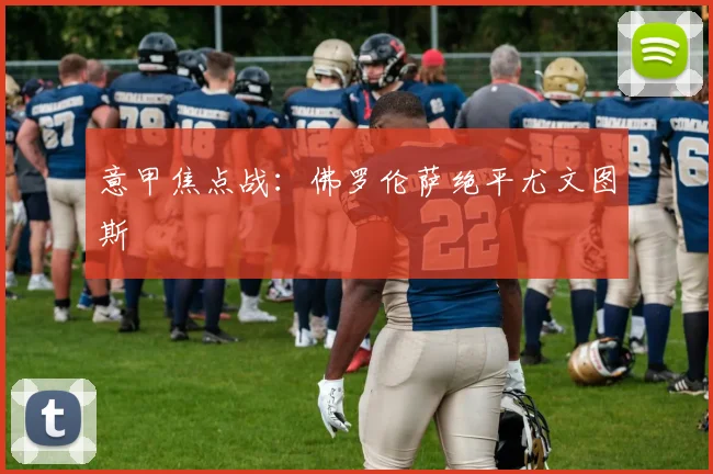 意甲焦点战:佛罗伦萨绝平尤文图斯