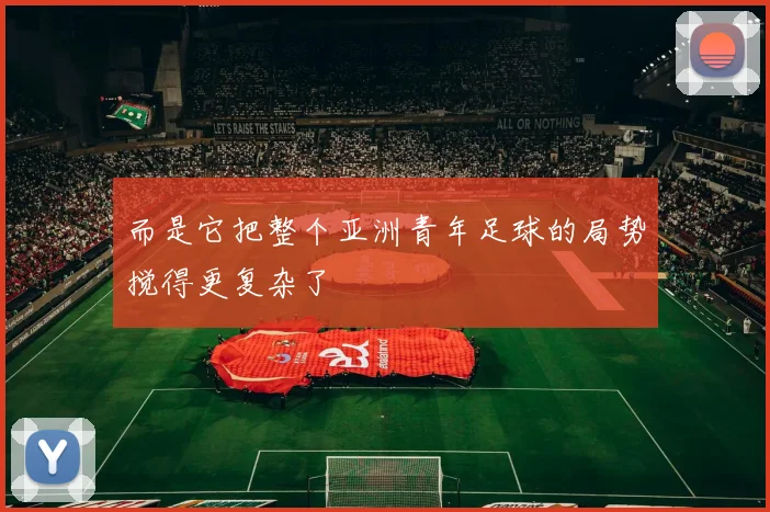 而是它把整个亚洲青年足球的局势搅得更复杂了