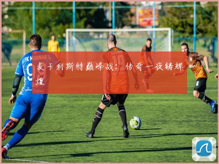 麦卡利斯特巅峰战：传奇一夜铸辉煌