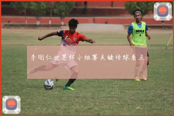 李刚仁世界杯小组赛关键传球看点