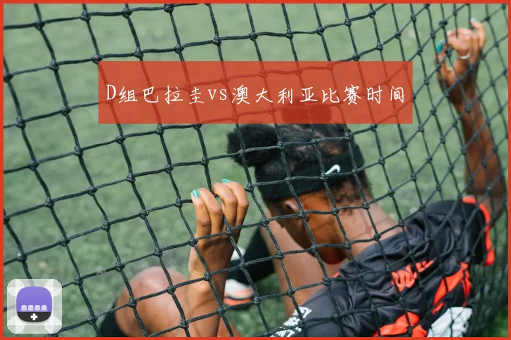 D组巴拉圭vs澳大利亚比赛时间