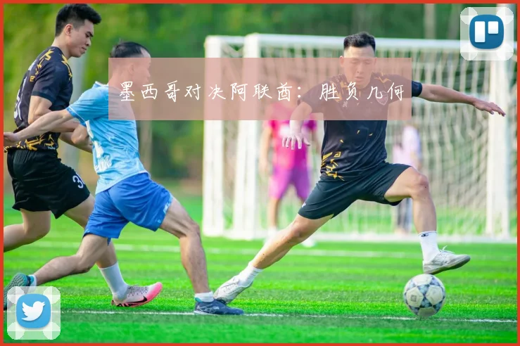 墨西哥对决阿联酋：胜负几何