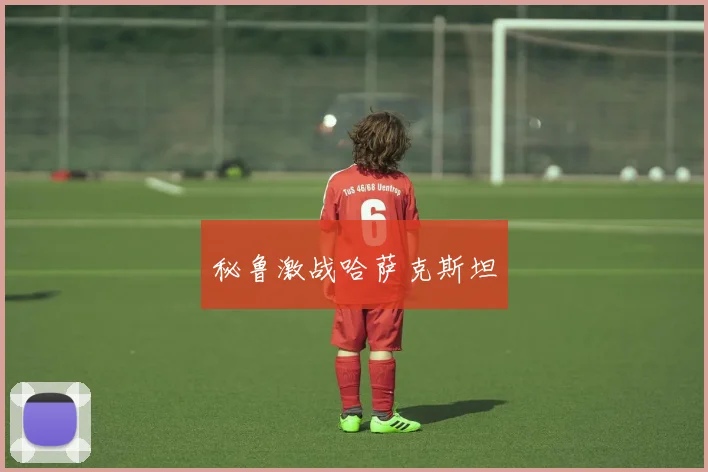 秘鲁激战哈萨克斯坦