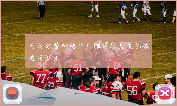 内马尔替补绝杀利雅得新月复仇战名局诞生