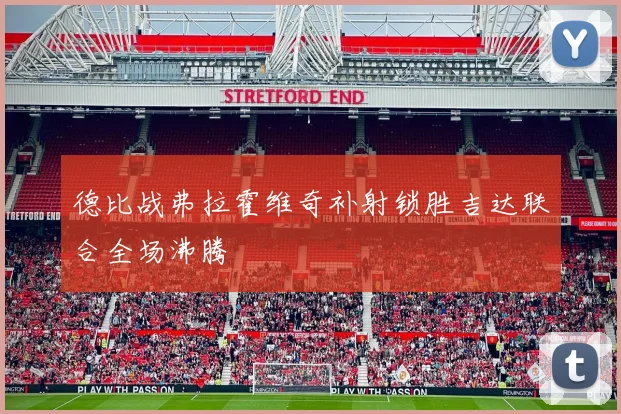 德比战弗拉霍维奇补射锁胜吉达联合全场沸腾