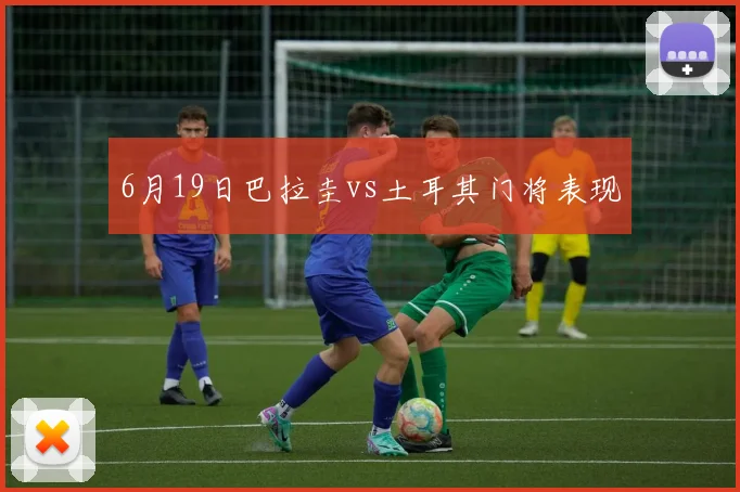 6月19日巴拉圭vs土耳其门将表现