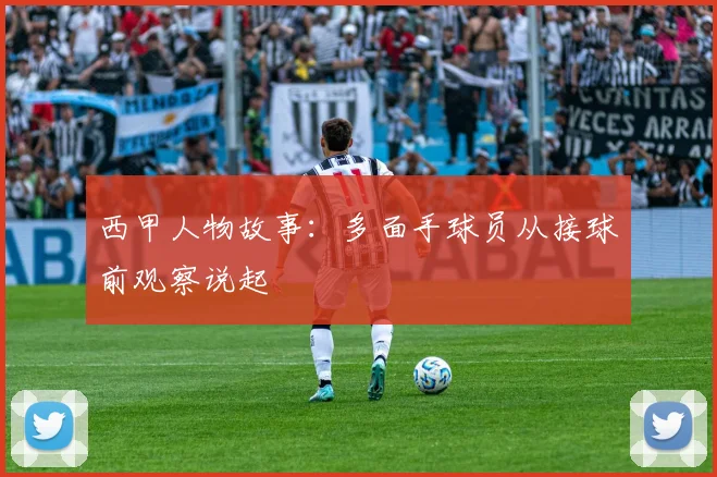 西甲人物故事：多面手球员从接球前观察说起