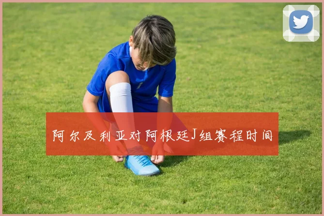 阿尔及利亚对阿根廷J组赛程时间