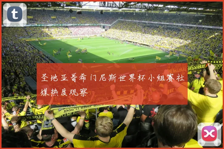圣地亚哥希门尼斯世界杯小组赛社媒热度观察
