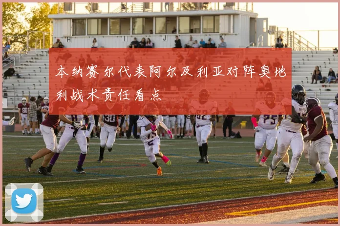 本纳赛尔代表阿尔及利亚对阵奥地利战术责任看点