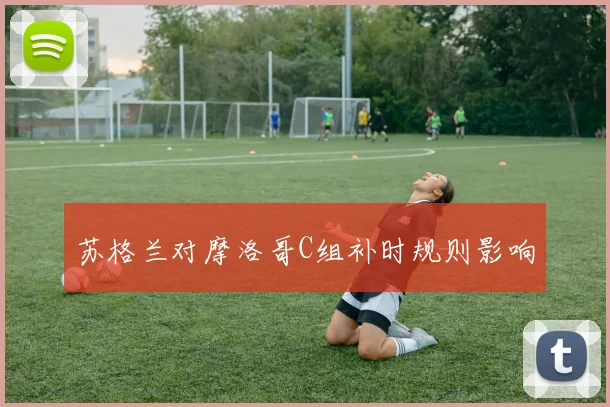 苏格兰对摩洛哥C组补时规则影响