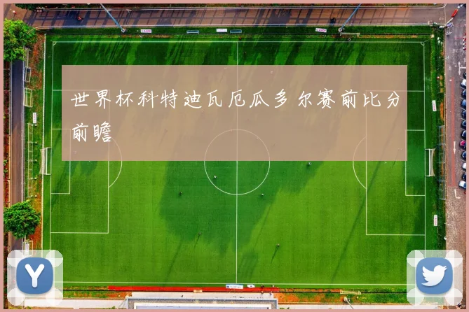 世界杯科特迪瓦厄瓜多尔赛前比分前瞻