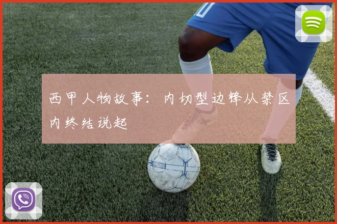 西甲人物故事：内切型边锋从禁区内终结说起