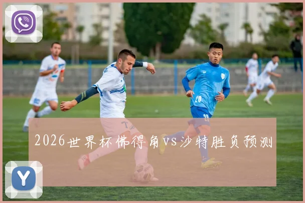 2026世界杯佛得角vs沙特胜负预测