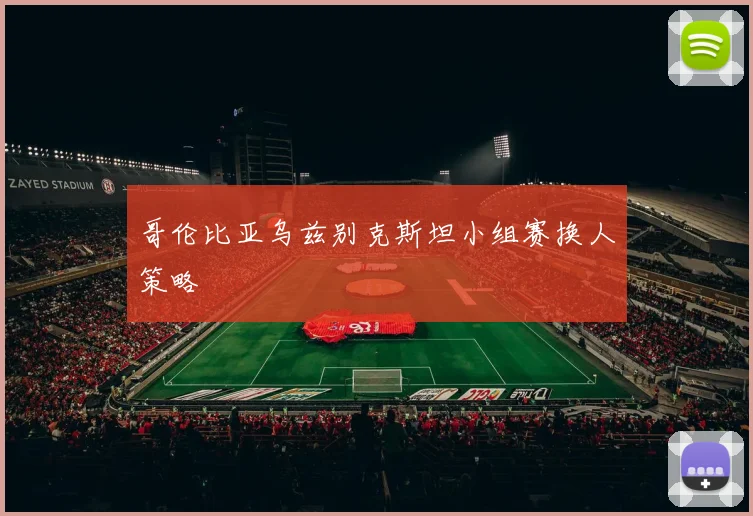 哥伦比亚乌兹别克斯坦小组赛换人策略