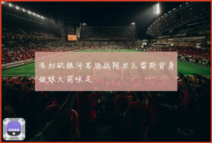 洛杉矶银河客场战阿尔瓦雷斯背身做球火药味足