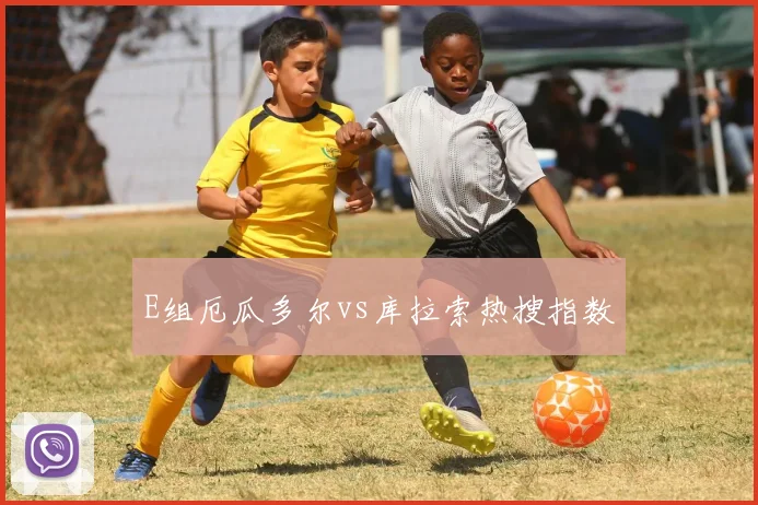 E组厄瓜多尔vs库拉索热搜指数