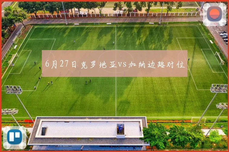 6月27日克罗地亚vs加纳边路对位