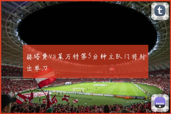 赫塔费vs莱万特第5分钟主队门将封出单刀