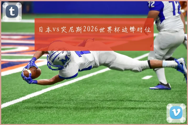 日本vs突尼斯2026世界杯边锋对位