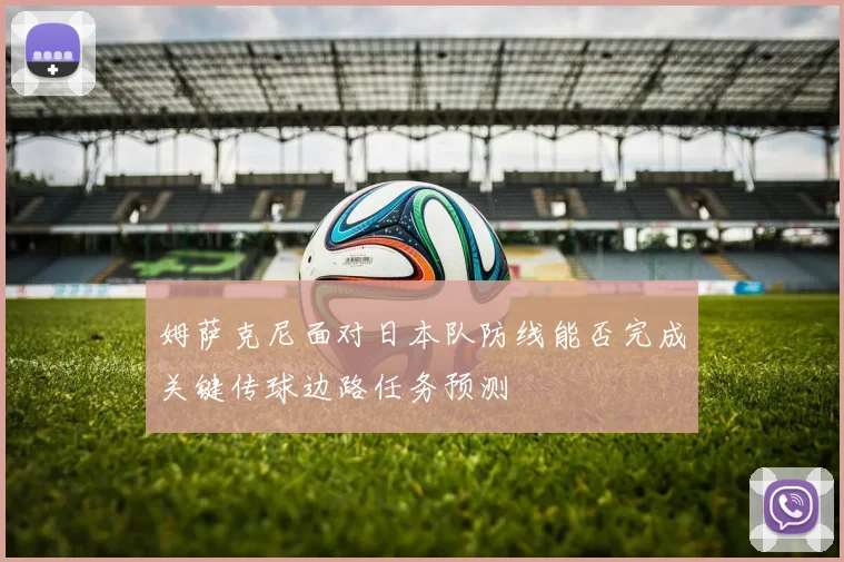 姆萨克尼面对日本队防线能否完成关键传球边路任务预测