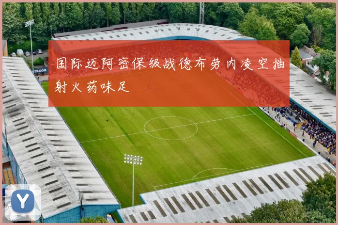国际迈阿密保级战德布劳内凌空抽射火药味足