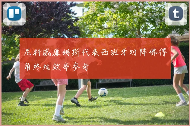 尼科威廉姆斯代表西班牙对阵佛得角终结效率参考