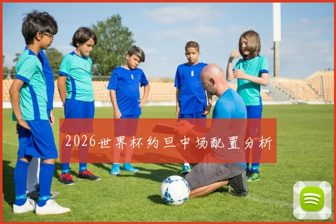 2026世界杯约旦中场配置分析