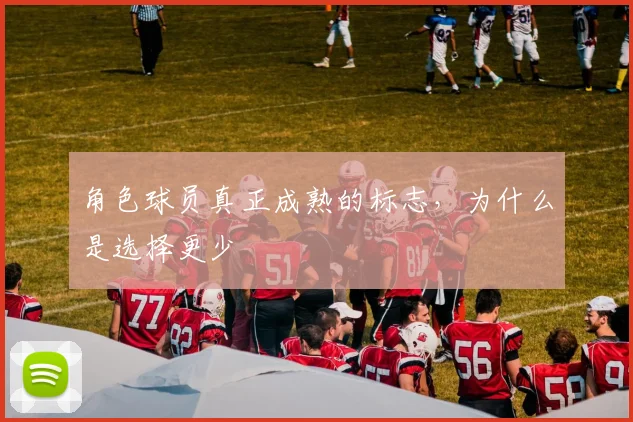 角色球员真正成熟的标志，为什么是选择更少