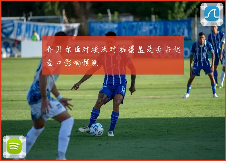 乔贝尔面对埃及对抗覆盖是否占优盘口影响预测