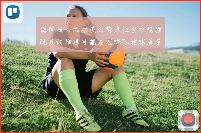 德国核心维尔茨对阵库拉索中场摆脱后的推进可能左右球队控球质量
