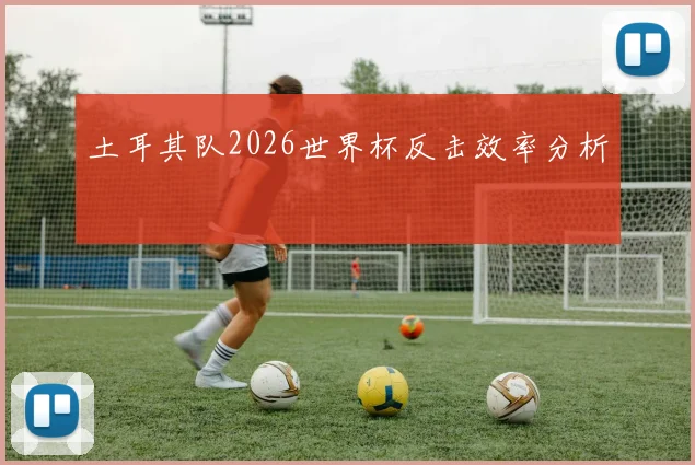 土耳其队2026世界杯反击效率分析