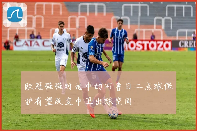 欧冠强强对话中的布鲁日二点球保护有望改变中卫出球空间