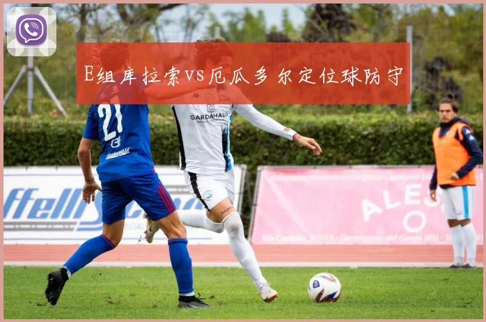 E组库拉索vs厄瓜多尔定位球防守