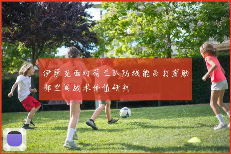 伊萨克面对荷兰队防线能否打穿肋部空间战术价值研判