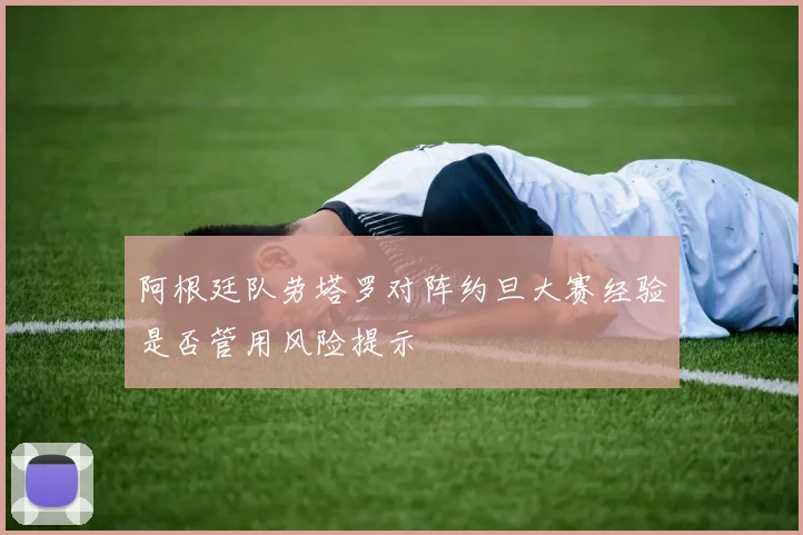 阿根廷队劳塔罗对阵约旦大赛经验是否管用风险提示