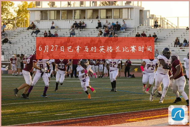6月27日巴拿马对英格兰比赛时间