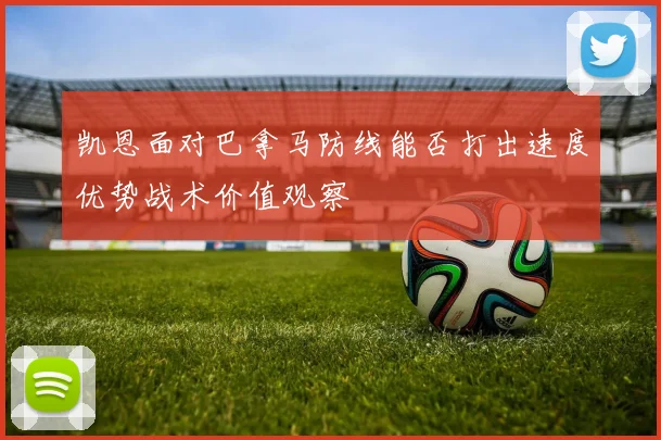 凯恩面对巴拿马防线能否打出速度优势战术价值观察