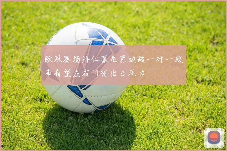 欧冠赛场拜仁慕尼黑边路一对一效率有望左右门将出击压力