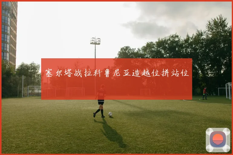 塞尔塔战拉科鲁尼亚造越位拼站位