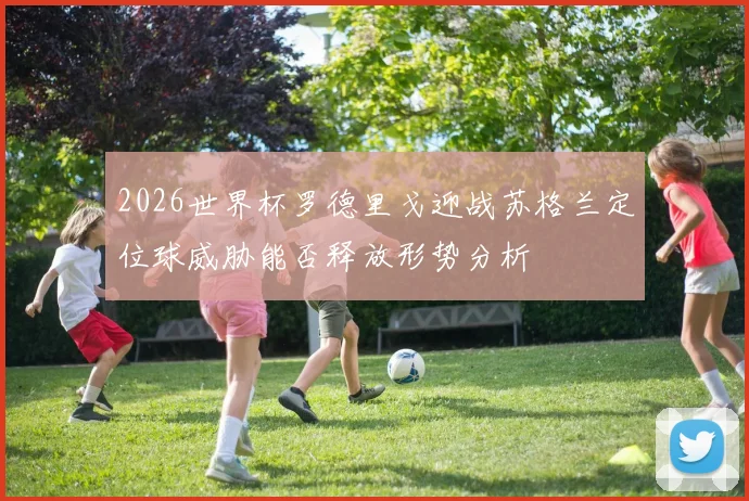 2026世界杯罗德里戈迎战苏格兰定位球威胁能否释放形势分析