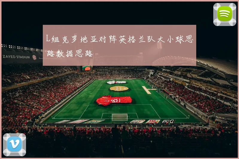 L组克罗地亚对阵英格兰队大小球思路数据思路