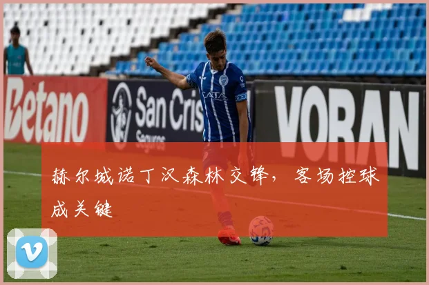 赫尔城诺丁汉森林交锋，客场控球成关键